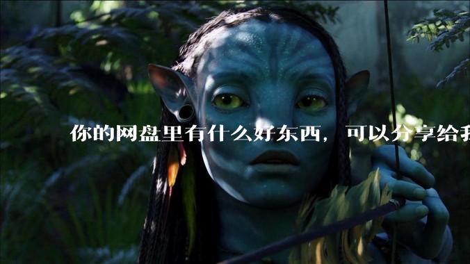你的网盘里有什么好东西，可以分享给我吗，陌生人？