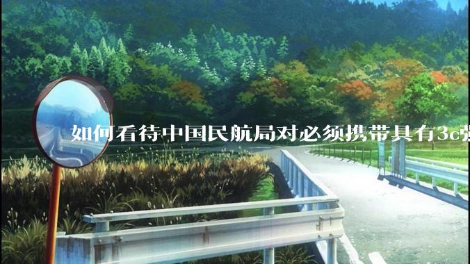 如何看待中国民航局对必须携带具有3c强制认证的充电宝上机的规定？