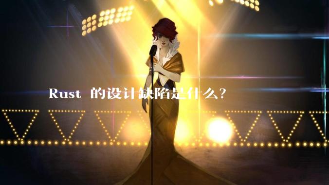 Rust 的设计缺陷是什么？