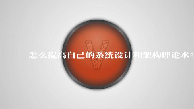 怎么提高自己的系统设计和架构理论水平？