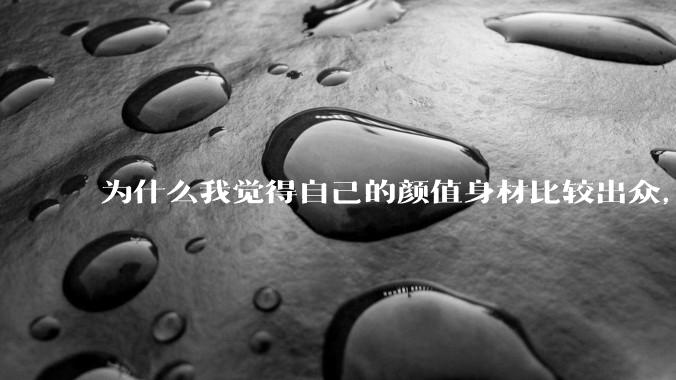 为什么我觉得自己的颜值身材比较出众，运气会不好呢？